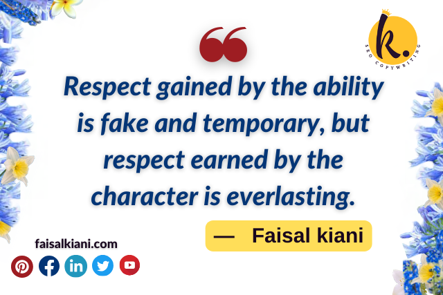 Respect gained by the ability is fake and temporary, but respect earned by the character is everlasting.